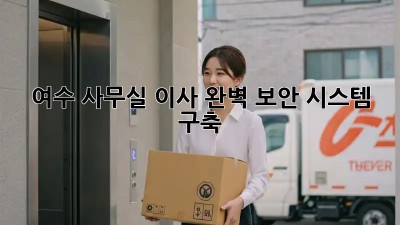 여수 사무실 이사, 완벽 보안 시스템 구축🔑🛡️