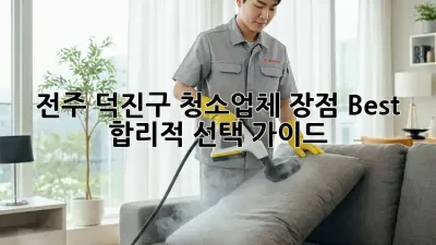 전주 덕진구🏡 청소업체 장점 Best! ✨ 합리적 선택 가이드