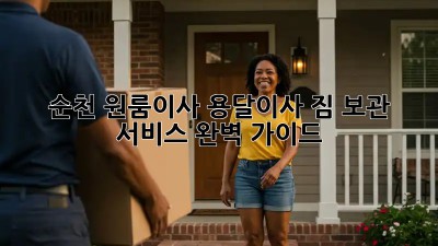 순천 원룸이사 용달이사: 짐 보관 서비스 완벽 가이드